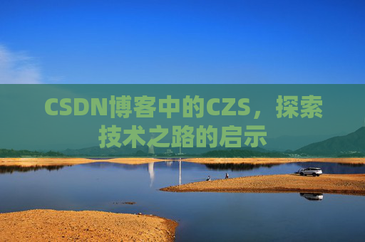 CSDN博客中的CZS，探索技术之路的启示